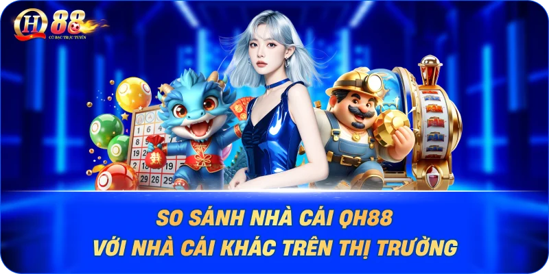 so-sanh-nha-cai-qh88-voi-nha-cai-khac-tren-thi-truong