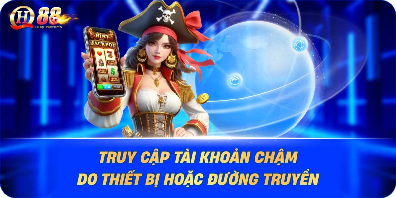 Truy cập tài khoản chậm do thiết bị hoặc đường truyền